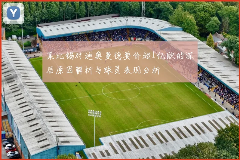 莱比锡对迪奥曼德要价超1亿欧的深层原因解析与球员表现分析