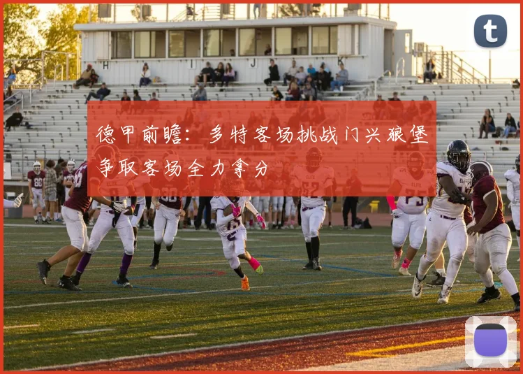 德甲前瞻：多特客场挑战门兴狼堡争取客场全力拿分