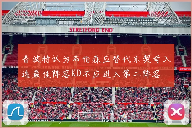 香波特认为布伦森应替代东契奇入选最佳阵容KD不应进入第二阵容