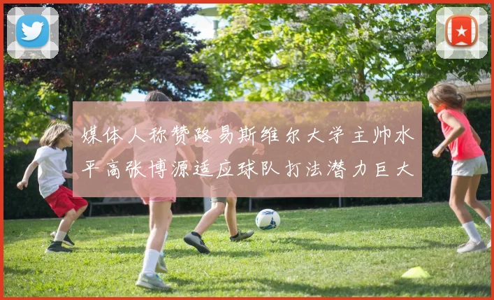 媒体人称赞路易斯维尔大学主帅水平高张博源适应球队打法潜力巨大