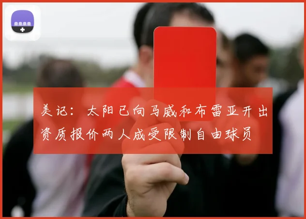 美记：太阳已向马威和布雷亚开出资质报价两人成受限制自由球员