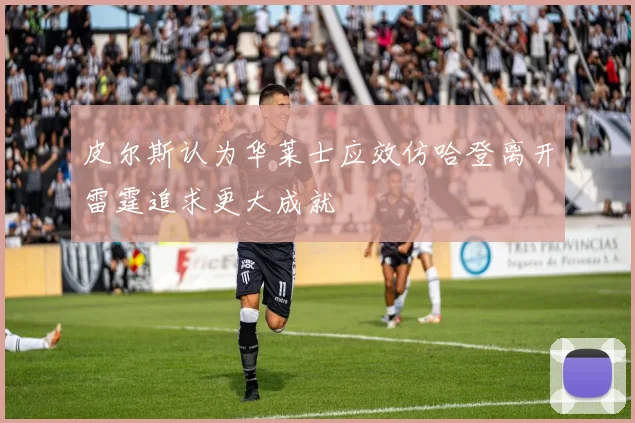 皮尔斯认为华莱士应效仿哈登离开雷霆追求更大成就