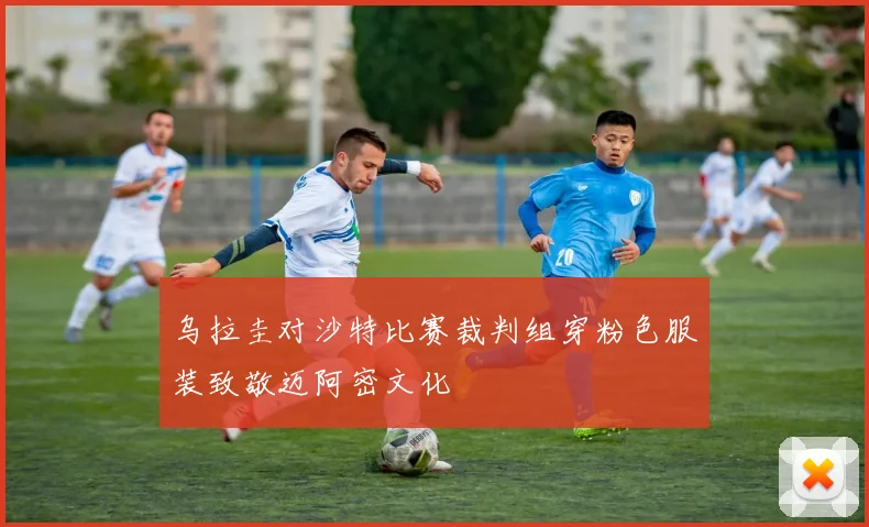 乌拉圭对沙特比赛裁判组穿粉色服装致敬迈阿密文化